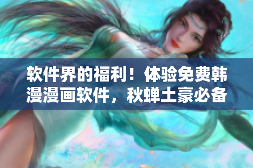 软件界的福利！体验免费韩漫漫画软件，秋蝉土豪必备