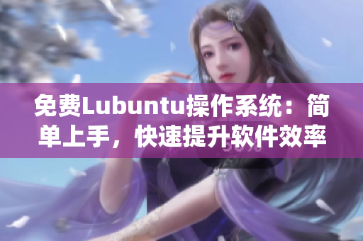 免费Lubuntu操作系统：简单上手，快速提升软件效率