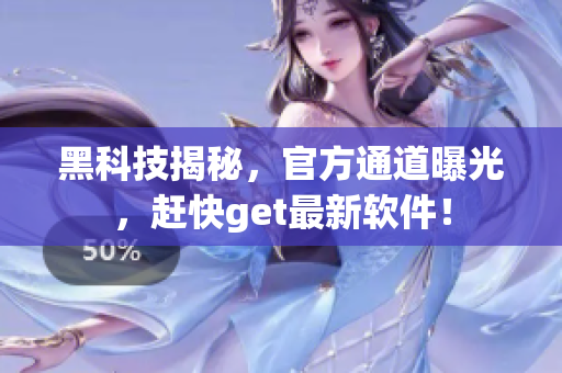 黑科技揭秘，官方通道曝光，赶快get最新软件！