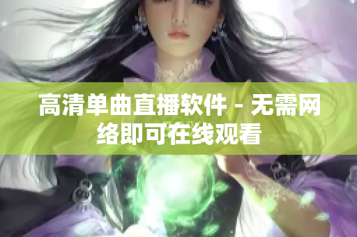 高清单曲直播软件 - 无需网络即可在线观看