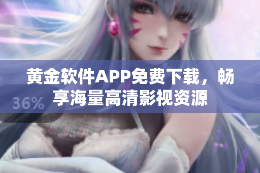 黄金软件APP免费下载，畅享海量高清影视资源