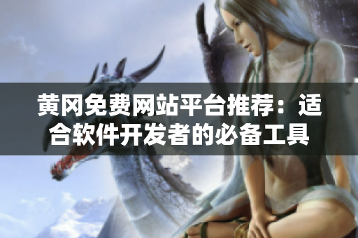 黄冈免费网站平台推荐：适合软件开发者的必备工具