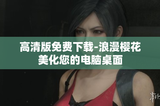 高清版免费下载-浪漫樱花美化您的电脑桌面