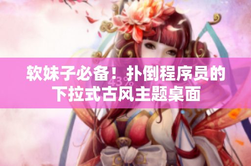软妹子必备！扑倒程序员的下拉式古风主题桌面