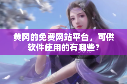 黄冈的免费网站平台，可供软件使用的有哪些？