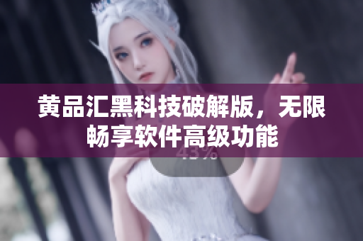 黄品汇黑科技破解版，无限畅享软件高级功能