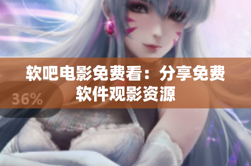 软吧电影免费看：分享免费软件观影资源