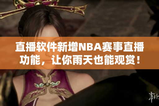直播软件新增NBA赛事直播功能，让你雨天也能观赏！