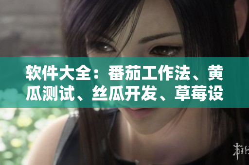 软件大全：番茄工作法、黄瓜测试、丝瓜开发、草莓设计、秋葵管理