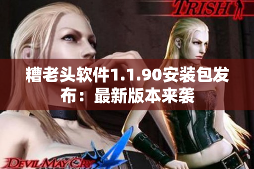 糟老头软件1.1.90安装包发布：最新版本来袭