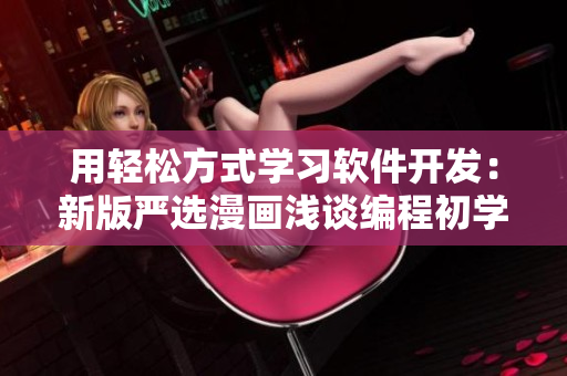 用轻松方式学习软件开发：新版严选漫画浅谈编程初学者