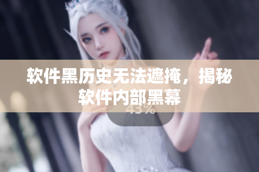 软件黑历史无法遮掩，揭秘软件内部黑幕