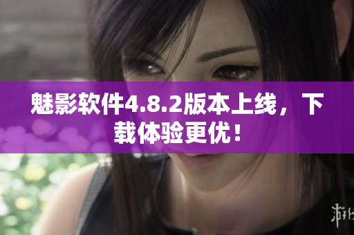 魅影软件4.8.2版本上线，下载体验更优！