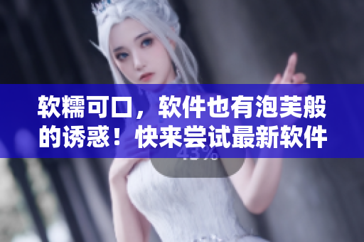 软糯可口，软件也有泡芙般的诱惑！快来尝试最新软件短视频推广！