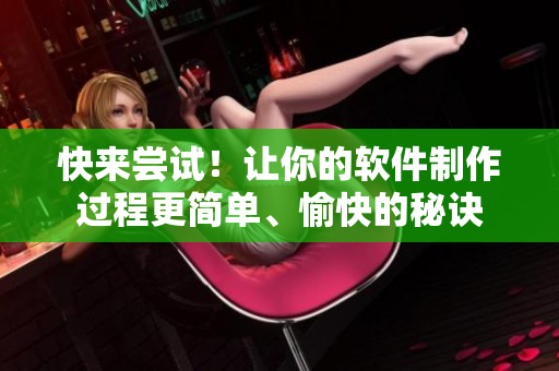 快来尝试！让你的软件制作过程更简单、愉快的秘诀