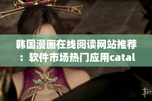 韩国漫画在线阅读网站推荐：软件市场热门应用catalog！