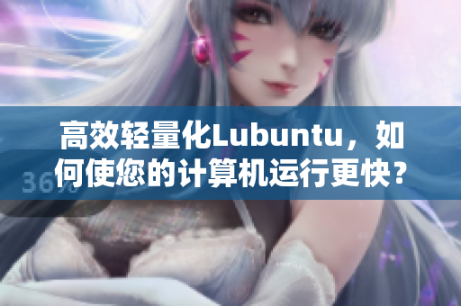 高效轻量化Lubuntu，如何使您的计算机运行更快？