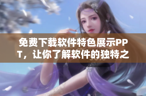 免费下载软件特色展示PPT，让你了解软件的独特之处！