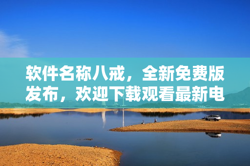 软件名称八戒，全新免费版发布，欢迎下载观看最新电影