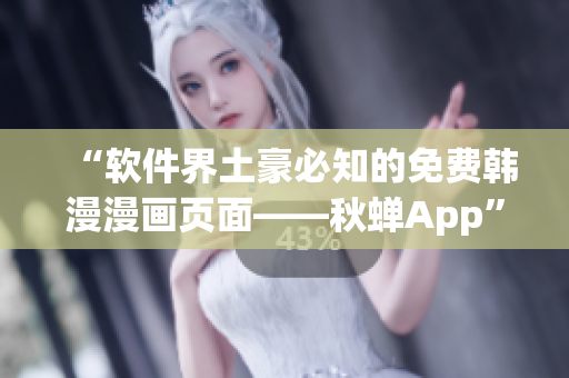 “软件界土豪必知的免费韩漫漫画页面——秋蝉App”