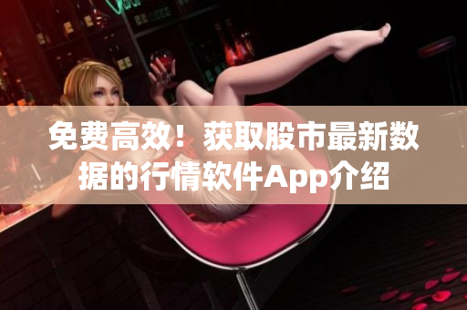 免费高效！获取股市最新数据的行情软件App介绍