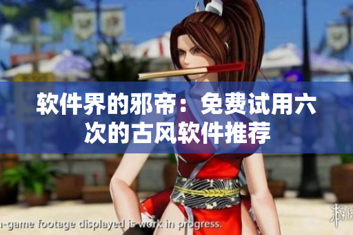 软件界的邪帝：免费试用六次的古风软件推荐