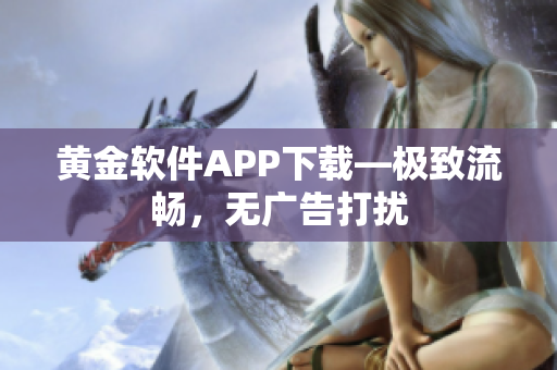 黄金软件APP下载—极致流畅，无广告打扰