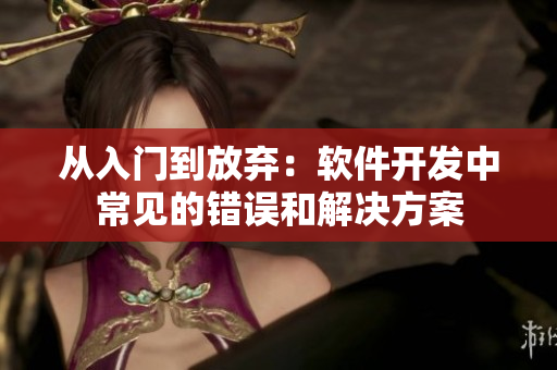从入门到放弃：软件开发中常见的错误和解决方案
