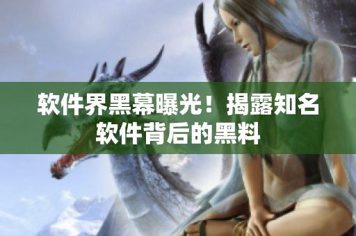 软件界黑幕曝光！揭露知名软件背后的黑料