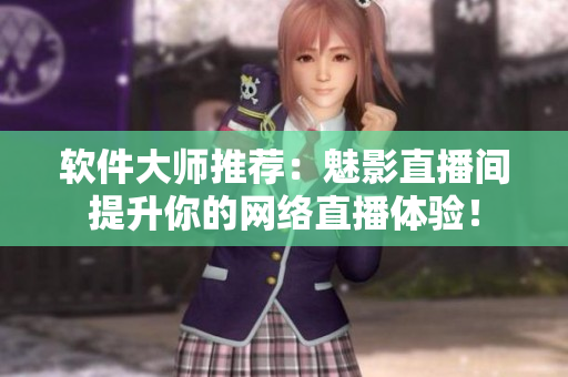 软件大师推荐：魅影直播间提升你的网络直播体验！