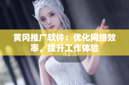黄冈推广软件：优化网络效率，提升工作体验