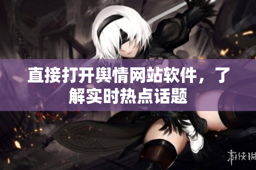 直接打开舆情网站软件，了解实时热点话题