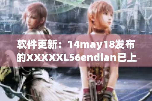 软件更新：14may18发布的XXXXXL56endian已上线，优化体验(1)