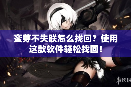 蜜芽不失联怎么找回？使用这款软件轻松找回！