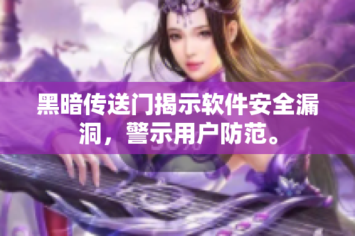 黑暗传送门揭示软件安全漏洞，警示用户防范。