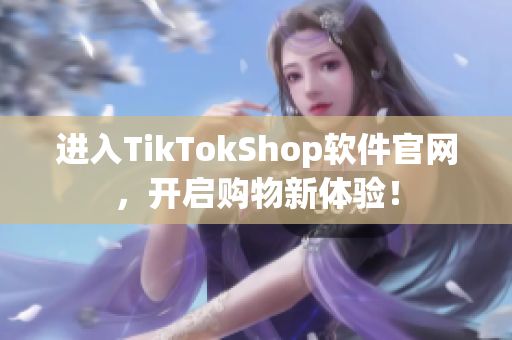 进入TikTokShop软件官网，开启购物新体验！