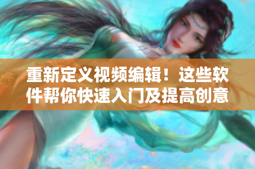 重新定义视频编辑！这些软件帮你快速入门及提高创意！