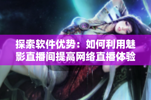 探索软件优势：如何利用魅影直播间提高网络直播体验