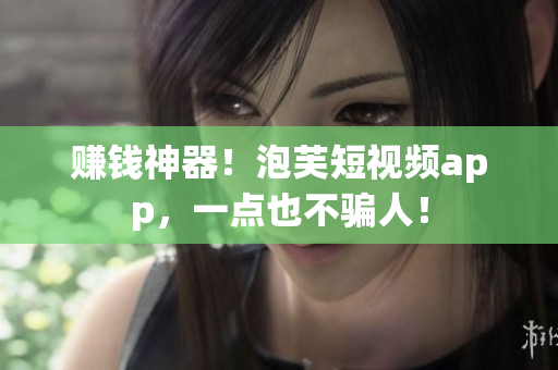 赚钱神器！泡芙短视频app，一点也不骗人！