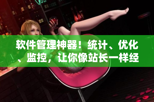 软件管理神器！统计、优化、监控，让你像站长一样经营软件！
