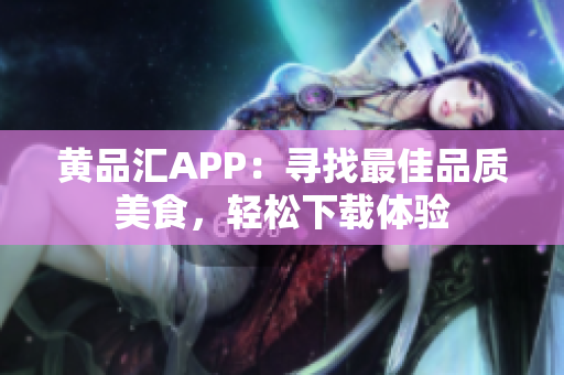 黄品汇APP：寻找最佳品质美食，轻松下载体验