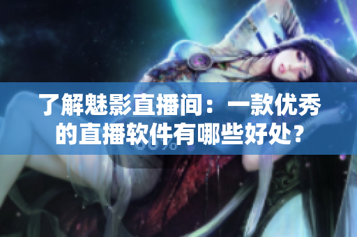 了解魅影直播间：一款优秀的直播软件有哪些好处？