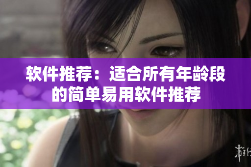 软件推荐：适合所有年龄段的简单易用软件推荐