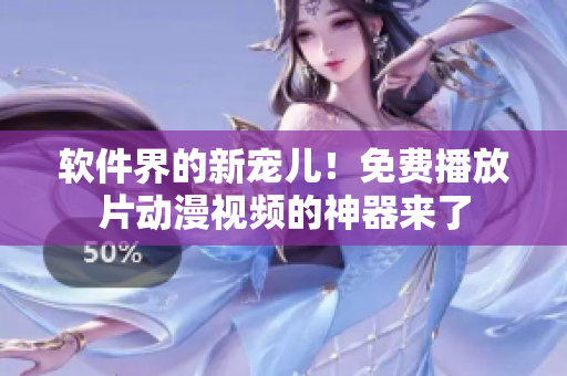 软件界的新宠儿！免费播放片动漫视频的神器来了