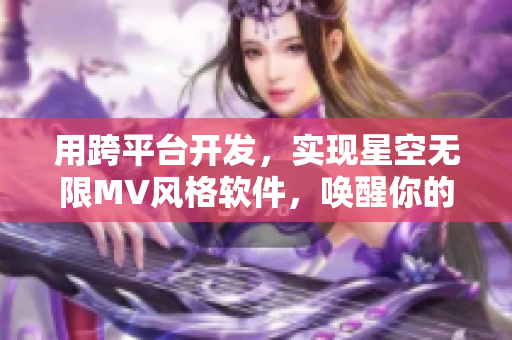 用跨平台开发，实现星空无限MV风格软件，唤醒你的创作灵感！