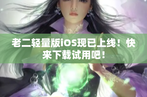 老二轻量版iOS现已上线！快来下载试用吧！