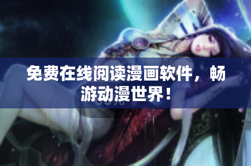 免费在线阅读漫画软件，畅游动漫世界！