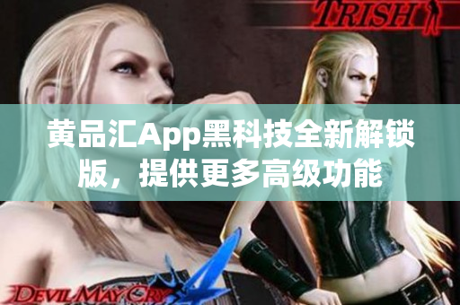 黄品汇App黑科技全新解锁版，提供更多高级功能