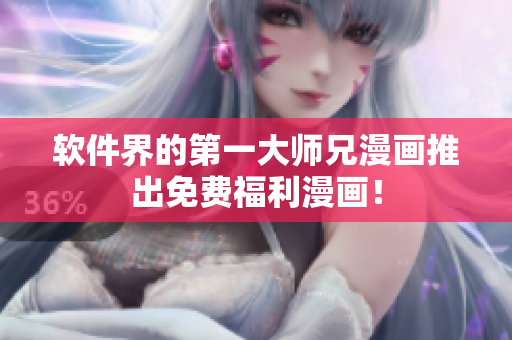 软件界的第一大师兄漫画推出免费福利漫画！