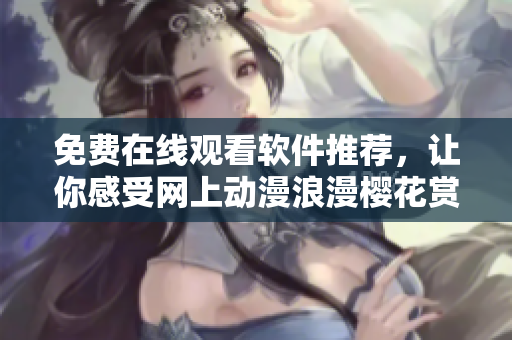 免费在线观看软件推荐，让你感受网上动漫浪漫樱花赏析